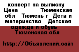 конверт на выписку › Цена ­ 2 000 - Тюменская обл., Тюмень г. Дети и материнство » Детская одежда и обувь   . Тюменская обл.